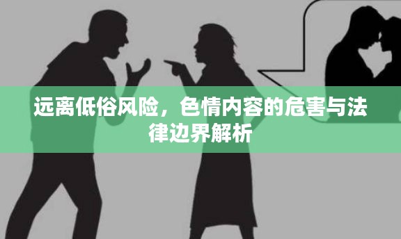 远离低俗风险，色情内容的危害与法律边界解析