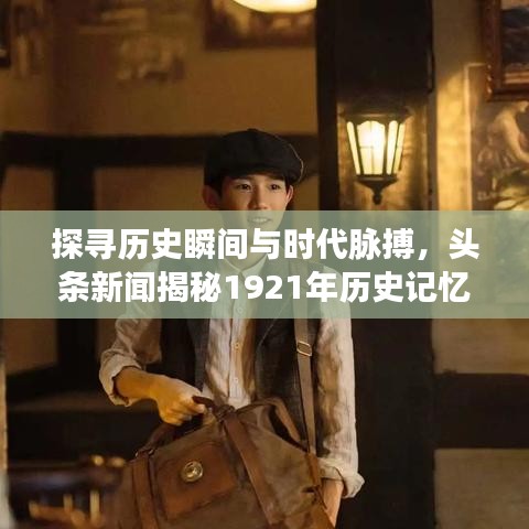 探寻历史瞬间与时代脉搏，头条新闻揭秘1921年历史记忆