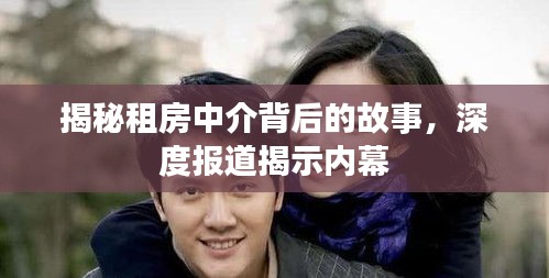 揭秘租房中介背后的故事，深度报道揭示内幕