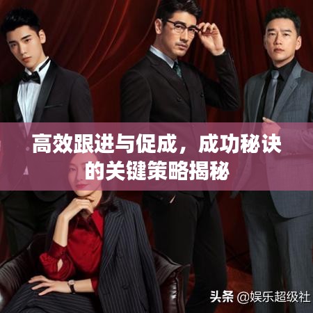 高效跟进与促成，成功秘诀的关键策略揭秘