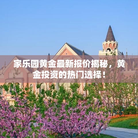 家乐园黄金最新报价揭秘，黄金投资的热门选择！