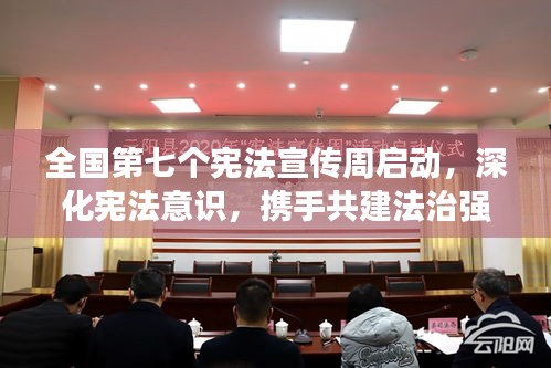 全国第七个宪法宣传周启动，深化宪法意识，携手共建法治强国之梦