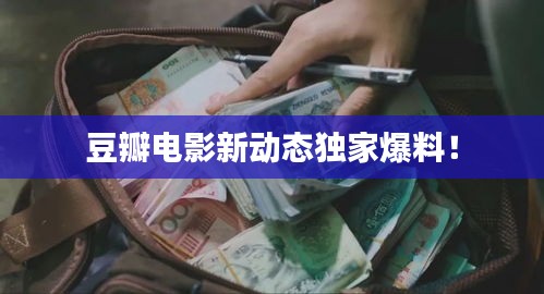 豆瓣电影新动态独家爆料！