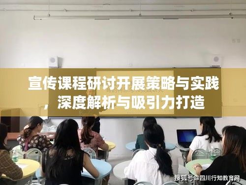 宣传课程研讨开展策略与实践，深度解析与吸引力打造