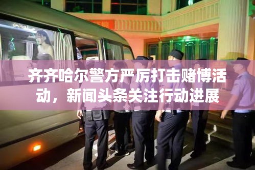 齐齐哈尔警方严厉打击赌博活动，新闻头条关注行动进展