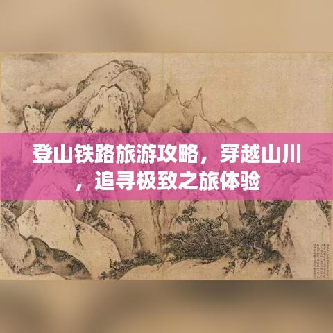 登山铁路旅游攻略，穿越山川，追寻极致之旅体验