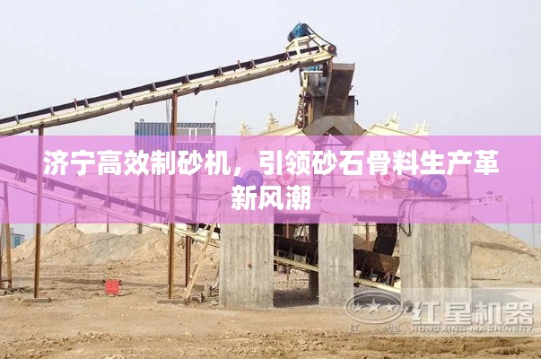 济宁高效制砂机，引领砂石骨料生产革新风潮