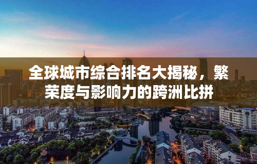 全球城市综合排名大揭秘，繁荣度与影响力的跨洲比拼