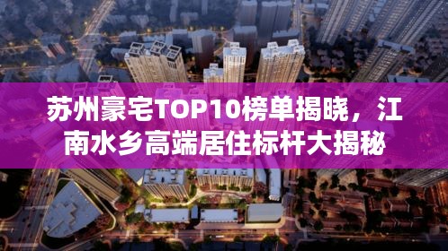 苏州豪宅TOP10榜单揭晓，江南水乡高端居住标杆大揭秘