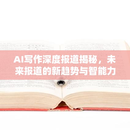 AI写作深度报道揭秘，未来报道的新趋势与智能力量