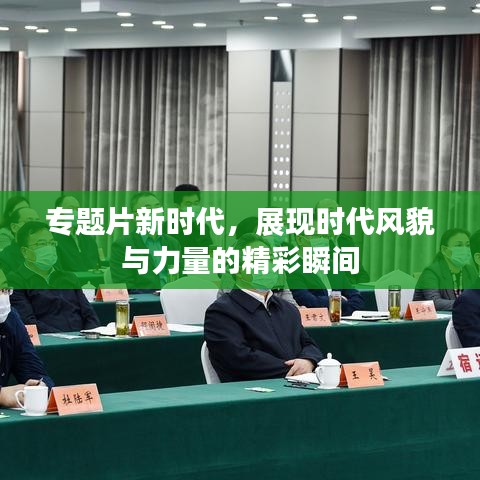 专题片新时代，展现时代风貌与力量的精彩瞬间