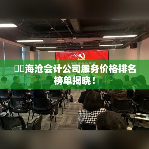 ​​海沧会计公司服务价格排名榜单揭晓！