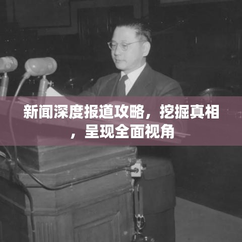 新闻深度报道攻略，挖掘真相，呈现全面视角
