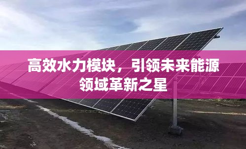 高效水力模块，引领未来能源领域革新之星