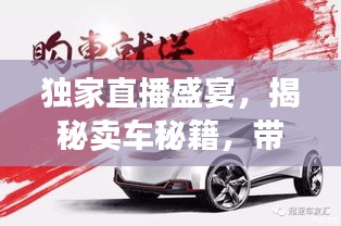 独家直播盛宴，揭秘卖车秘籍，带你洞悉购车真相！