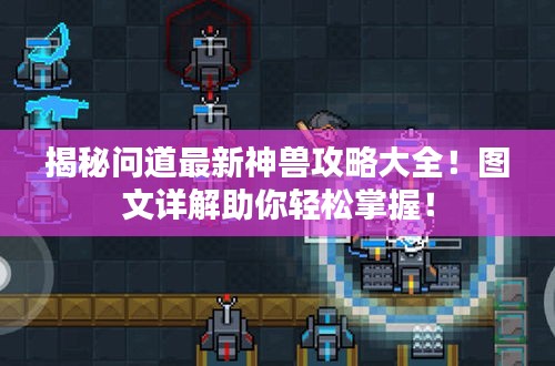 揭秘问道最新神兽攻略大全！图文详解助你轻松掌握！