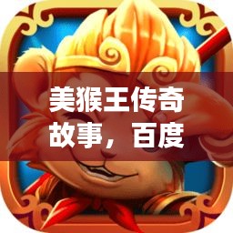 美猴王传奇故事，百度带你探秘西游神话世界！