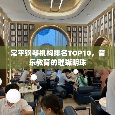 常平钢琴机构排名TOP10，音乐教育的璀璨明珠