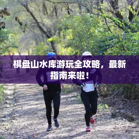 棋盘山水库游玩全攻略，最新指南来啦！