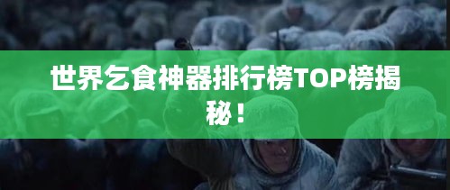 世界乞食神器排行榜TOP榜揭秘！