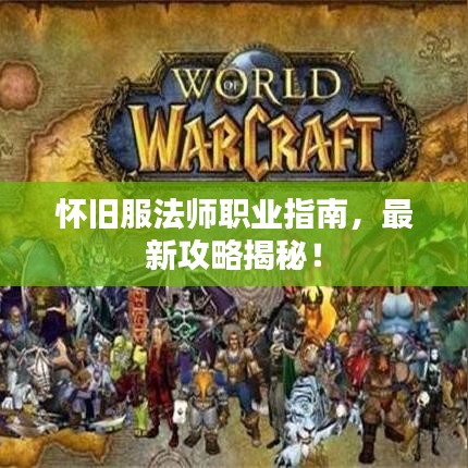 怀旧服法师职业指南，最新攻略揭秘！