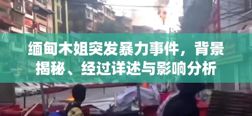 缅甸木姐突发暴力事件，背景揭秘、经过详述与影响分析