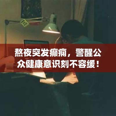 熬夜突发癫痫，警醒公众健康意识刻不容缓！