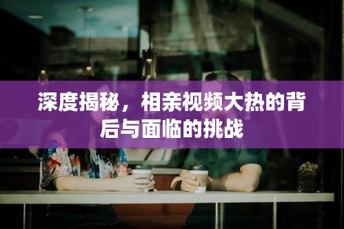 深度揭秘，相亲视频大热的背后与面临的挑战