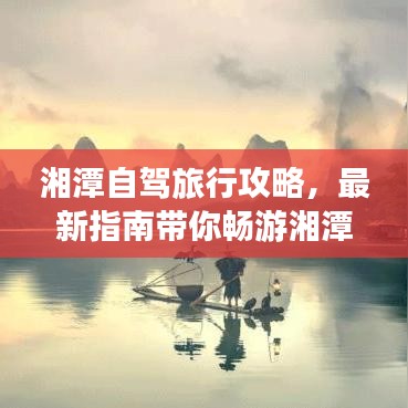 湘潭自驾旅行攻略，最新指南带你畅游湘潭！