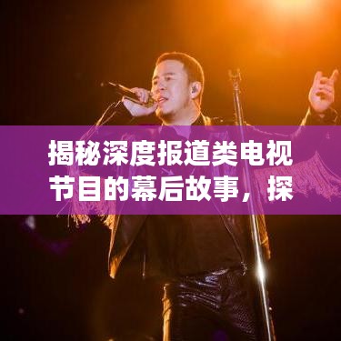 揭秘深度报道类电视节目的幕后故事，探寻真相的视听盛宴！