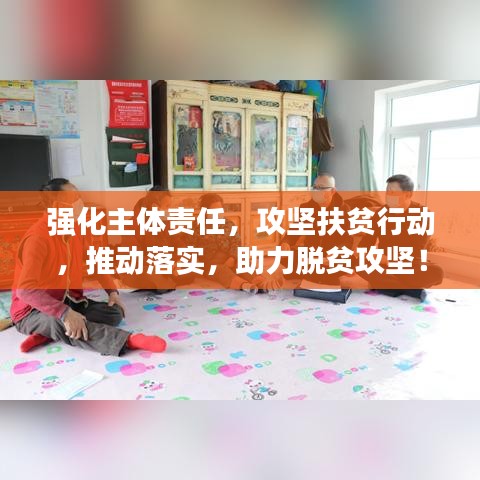强化主体责任，攻坚扶贫行动，推动落实，助力脱贫攻坚！