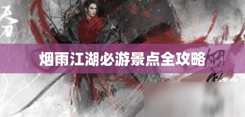烟雨江湖必游景点全攻略