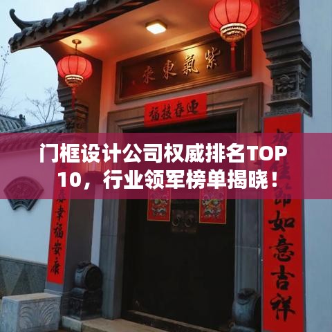 门框设计公司权威排名TOP 10，行业领军榜单揭晓！