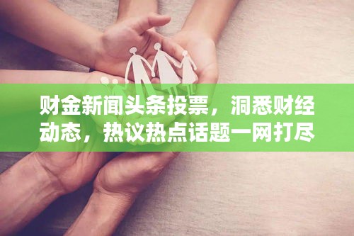 财金新闻头条投票，洞悉财经动态，热议热点话题一网打尽