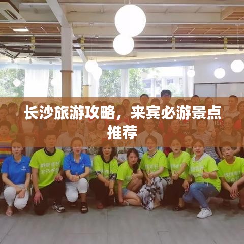 长沙旅游攻略，来宾必游景点推荐