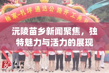 沅陵苗乡新闻聚焦，独特魅力与活力的展现
