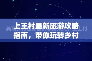 上王村最新旅游攻略指南，带你玩转乡村美景！
