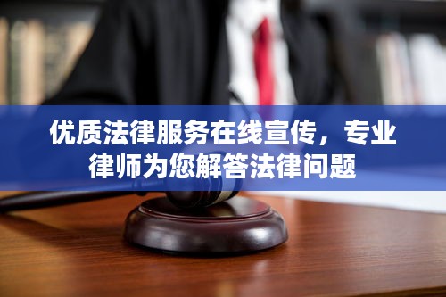 优质法律服务在线宣传，专业律师为您解答法律问题