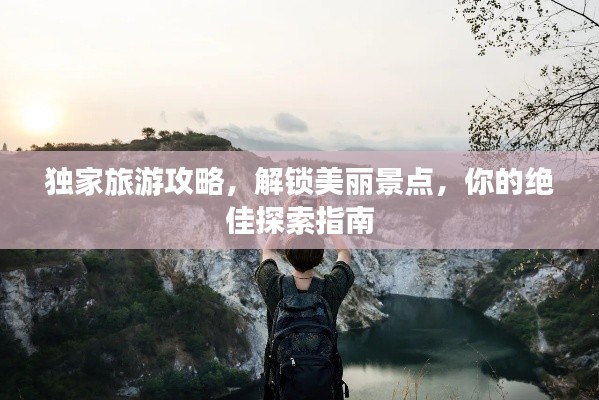 独家旅游攻略，解锁美丽景点，你的绝佳探索指南