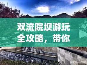 双流院坝游玩全攻略，带你领略独特魅力，不可错过的旅游胜地！