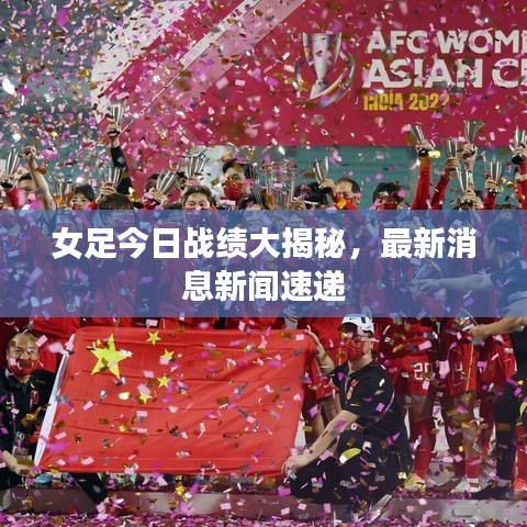 女足今日战绩大揭秘，最新消息新闻速递