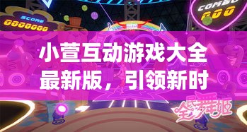 小萱互动游戏大全最新版，引领新时代的极致游戏体验