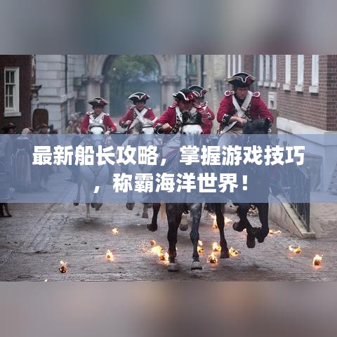 最新船长攻略，掌握游戏技巧，称霸海洋世界！