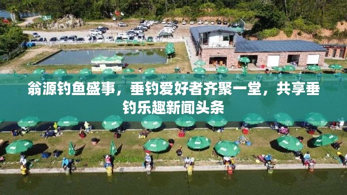 翁源钓鱼盛事，垂钓爱好者齐聚一堂，共享垂钓乐趣新闻头条