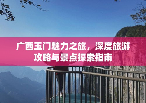 广西玉门魅力之旅，深度旅游攻略与景点探索指南