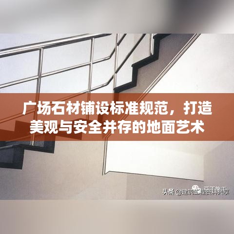 广场石材铺设标准规范，打造美观与安全并存的地面艺术