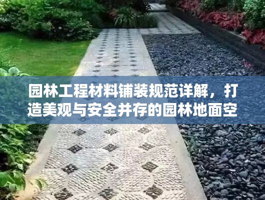 园林工程材料铺装规范详解，打造美观与安全并存的园林地面空间