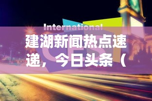 建湖新闻热点速递，今日头条（XXXX年XX月XX日）独家解析