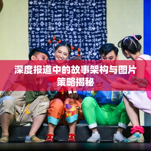 深度报道中的故事架构与图片策略揭秘