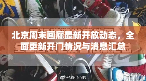 北京周末画廊最新开放动态，全面更新开门情况与消息汇总